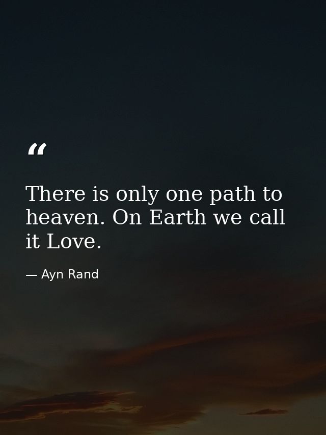 There is only one path to heaven. On Earth we call it Love. — Ayn Rand