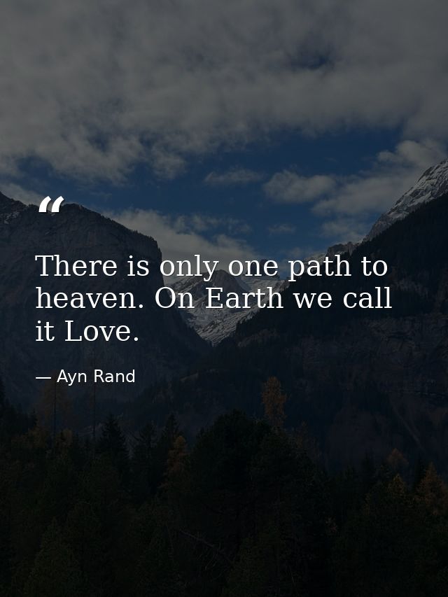 There is only one path to heaven. On Earth we call it Love. — Ayn Rand