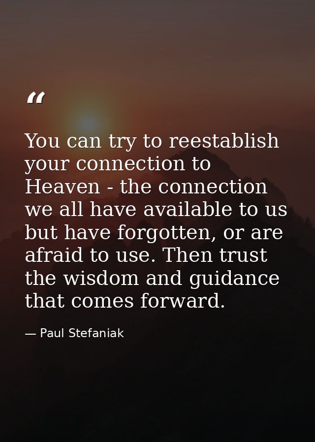 You can try to reestablish your connection to Heaven - the connection we all have available to us but have forgotten, or — Paul Stefaniak