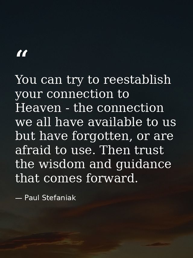 You can try to reestablish your connection to Heaven - the connection we all have available to us but have forgotten, or — Paul Stefaniak