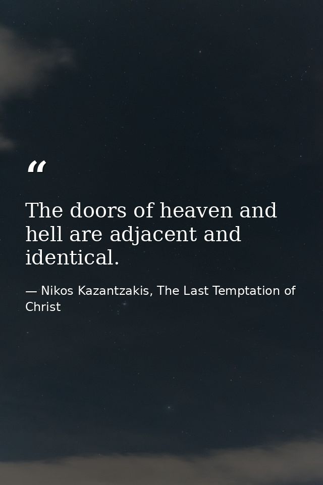The doors of heaven and hell are adjacent and identical. — Nikos Kazantzakis, The Last Temptation of Christ
