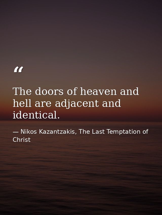 The doors of heaven and hell are adjacent and identical. — Nikos Kazantzakis, The Last Temptation of Christ