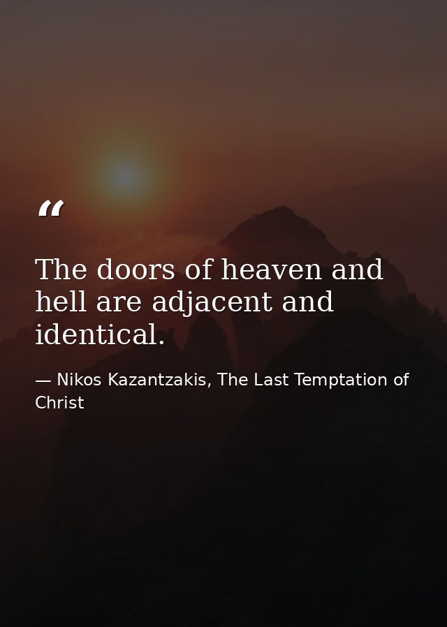 The doors of heaven and hell are adjacent and identical. — Nikos Kazantzakis, The Last Temptation of Christ