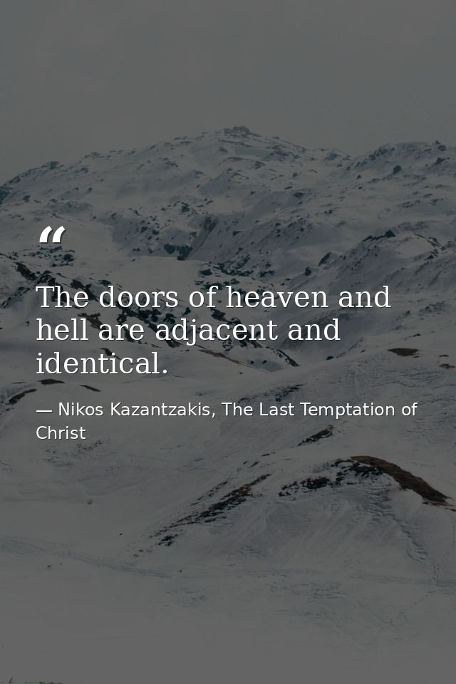The doors of heaven and hell are adjacent and identical. — Nikos Kazantzakis, The Last Temptation of Christ