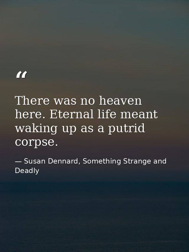 There was no heaven here. Eternal life meant waking up as a putrid corpse. — Susan Dennard, Something Strange and Deadly