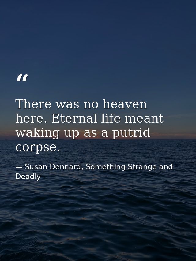 There was no heaven here. Eternal life meant waking up as a putrid corpse. — Susan Dennard, Something Strange and Deadly