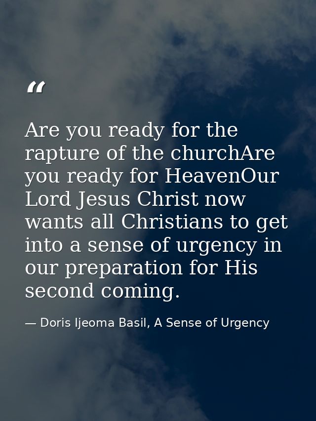 Are you ready for the rapture of the churchAre you ready for HeavenOur Lord Jesus Christ now wants all Christians to get — Doris Ijeoma Basil, A Sense of Urgency