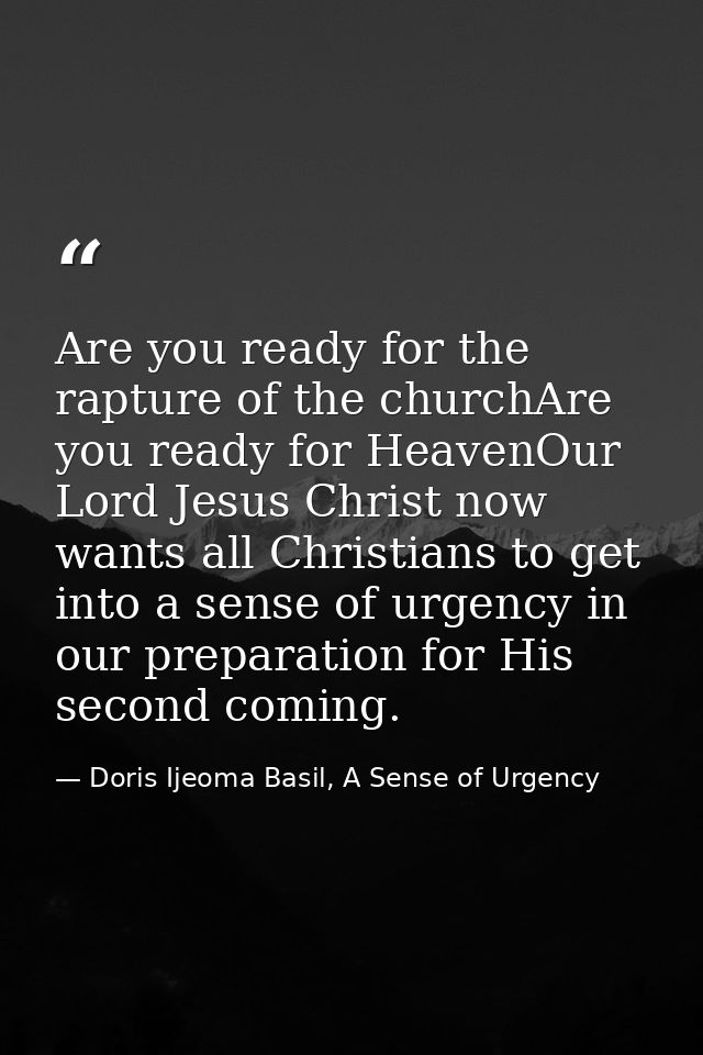 Are you ready for the rapture of the churchAre you ready for HeavenOur Lord Jesus Christ now wants all Christians to get — Doris Ijeoma Basil, A Sense of Urgency