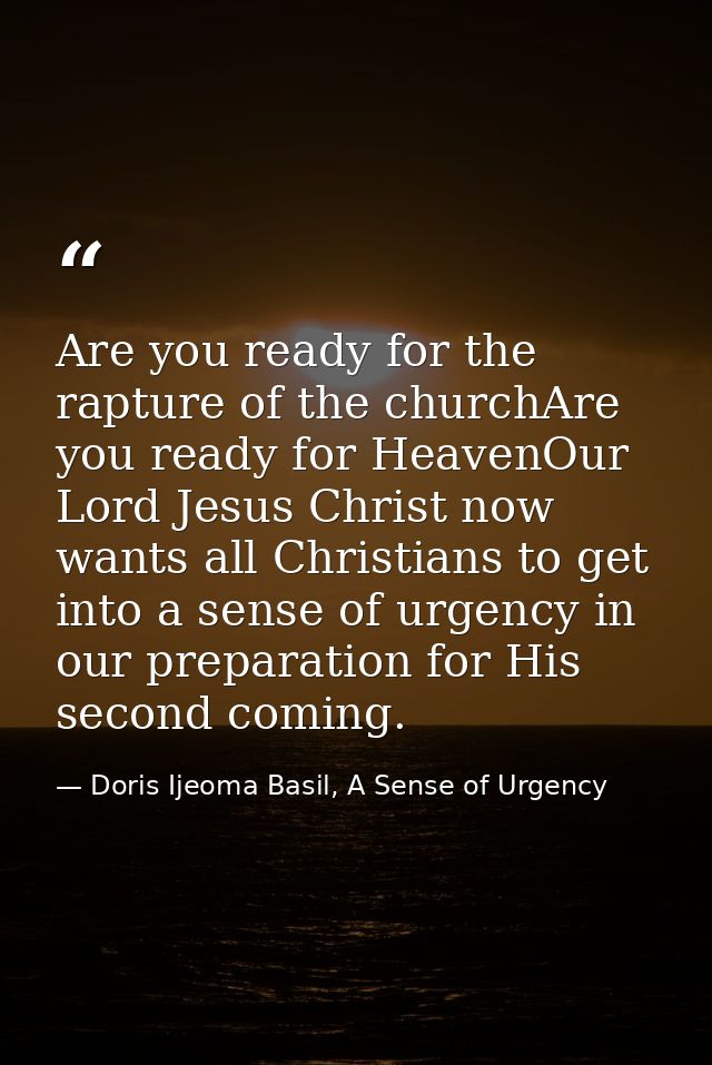 Are you ready for the rapture of the churchAre you ready for HeavenOur Lord Jesus Christ now wants all Christians to get — Doris Ijeoma Basil, A Sense of Urgency