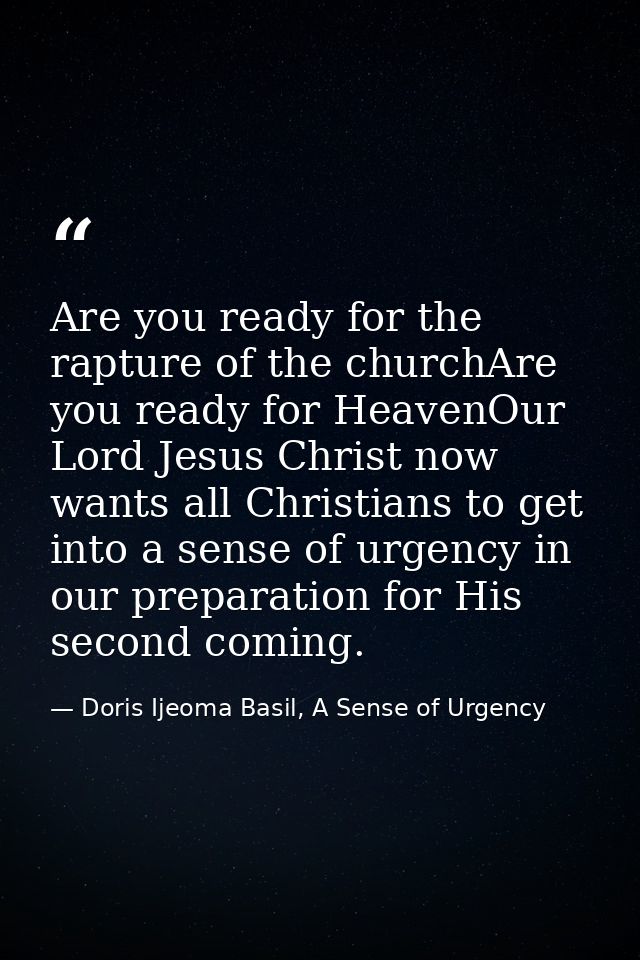Are you ready for the rapture of the churchAre you ready for HeavenOur Lord Jesus Christ now wants all Christians to get — Doris Ijeoma Basil, A Sense of Urgency