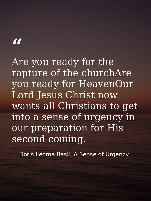 Are you ready for the rapture of the churchAre you ready for HeavenOur Lord Jesus Christ now wants all Christians to get — Doris Ijeoma Basil, A Sense of Urgency