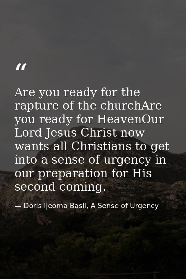 Are you ready for the rapture of the churchAre you ready for HeavenOur Lord Jesus Christ now wants all Christians to get — Doris Ijeoma Basil, A Sense of Urgency