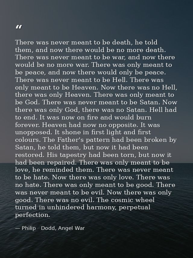 There was never meant to be death, he told them, and now there would be no more death. There was never meant to be war,  — Philip   Dodd, Angel War