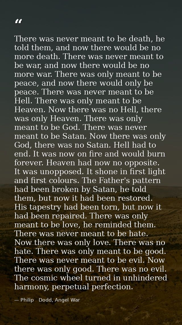 There was never meant to be death, he told them, and now there would be no more death. There was never meant to be war,  — Philip   Dodd, Angel War