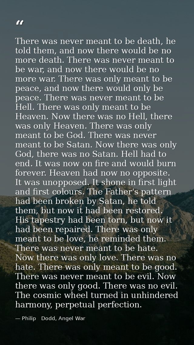 There was never meant to be death, he told them, and now there would be no more death. There was never meant to be war,  — Philip   Dodd, Angel War