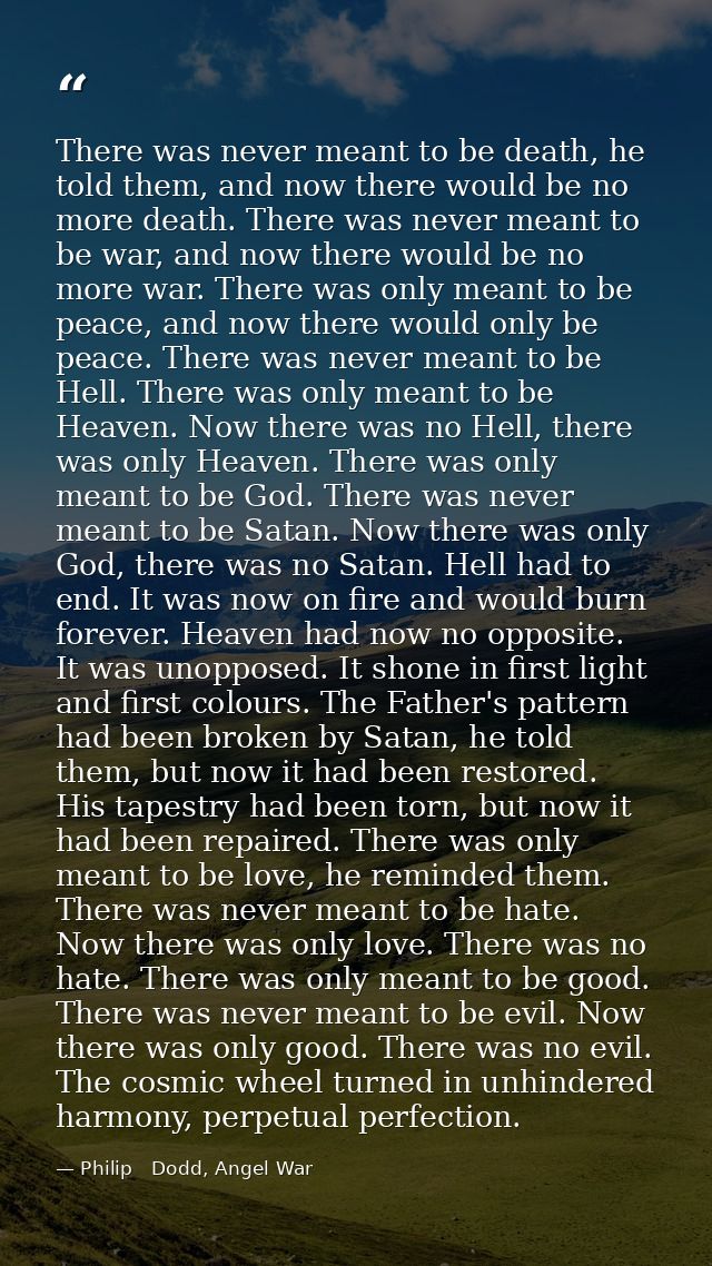 There was never meant to be death, he told them, and now there would be no more death. There was never meant to be war,  — Philip   Dodd, Angel War