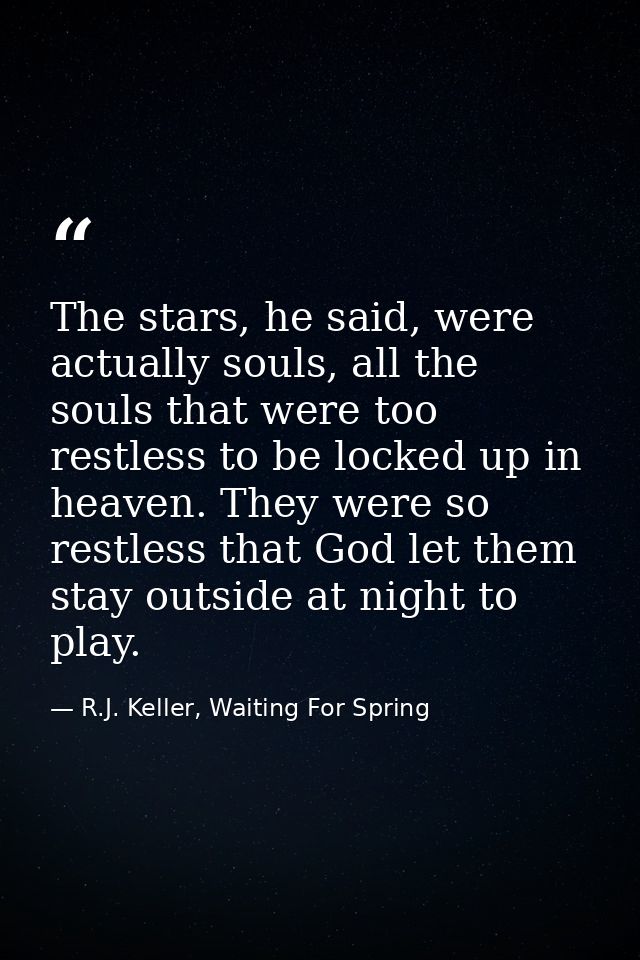 The stars, he said, were actually souls, all the souls that were too restless to be locked up in heaven. They were so re — R.J. Keller, Waiting For Spring