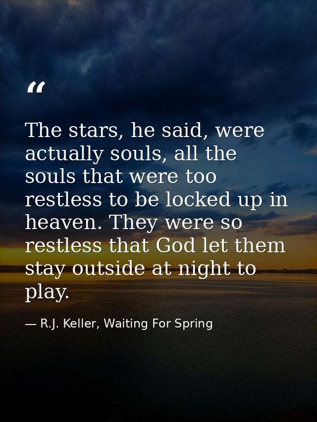 The stars, he said, were actually souls, all the souls that were too restless to be locked up in heaven. They were so re — R.J. Keller, Waiting For Spring
