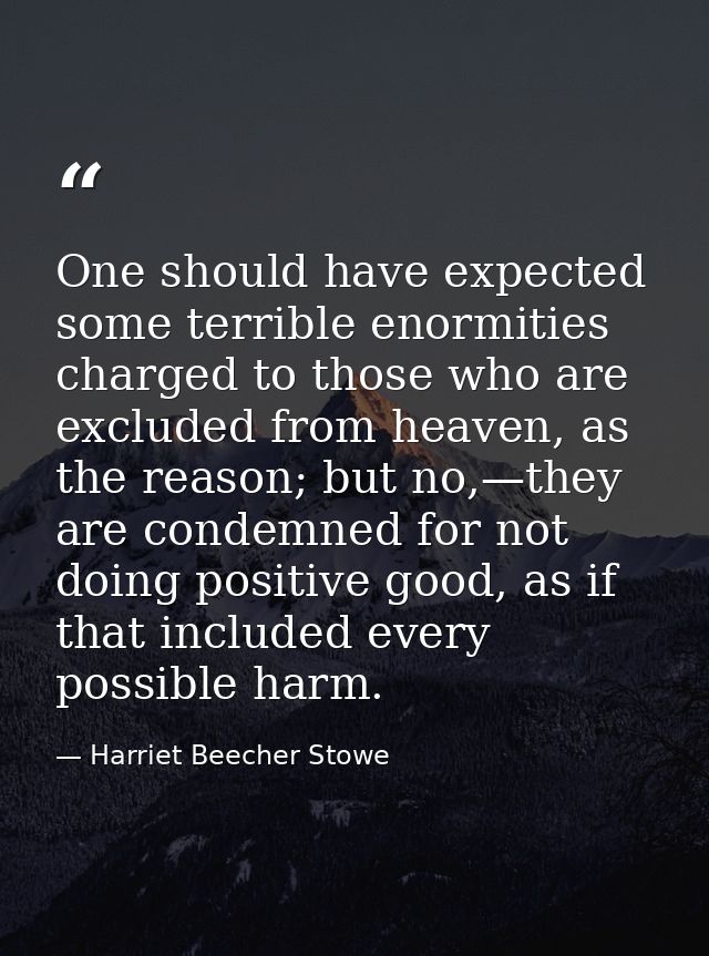 One should have expected some terrible enormities charged to those who are excluded from heaven, as the reason; but no,— — Harriet Beecher Stowe