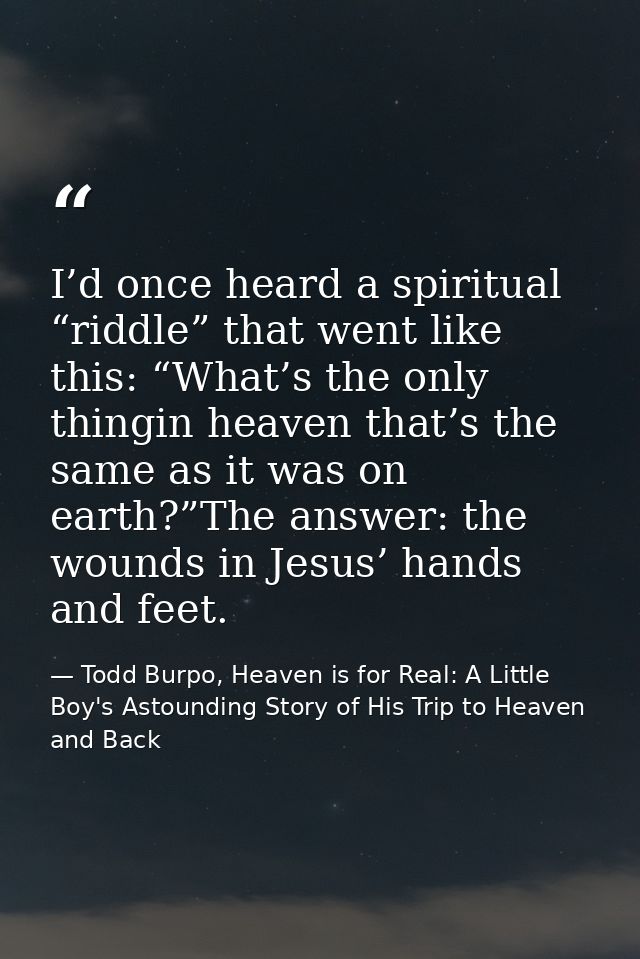 I’d once heard a spiritual “riddle” that went like this: “What’s the only thingin heaven that’s the same as it was on ea — Todd Burpo, Heaven is for Real: A Little Boy's Astounding Story of His Trip to Heaven and Back
