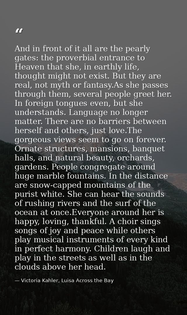 And in front of it all are the pearly gates: the proverbial entrance to Heaven that she, in earthly life, thought might  — Victoria Kahler, Luisa Across the Bay