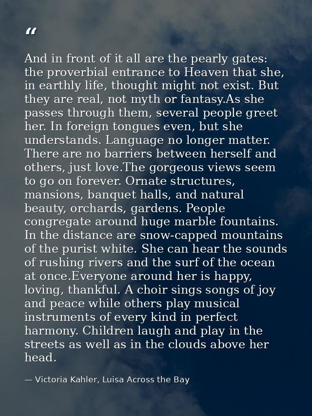 And in front of it all are the pearly gates: the proverbial entrance to Heaven that she, in earthly life, thought might  — Victoria Kahler, Luisa Across the Bay