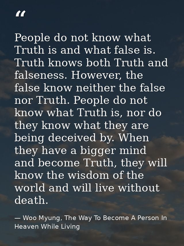 People do not know what Truth is and what false is. Truth knows both Truth and falseness. However, the false know neithe — Woo Myung, The Way To Become A Person In Heaven While Living