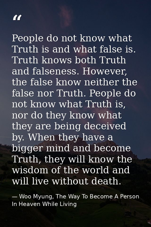People do not know what Truth is and what false is. Truth knows both Truth and falseness. However, the false know neithe — Woo Myung, The Way To Become A Person In Heaven While Living