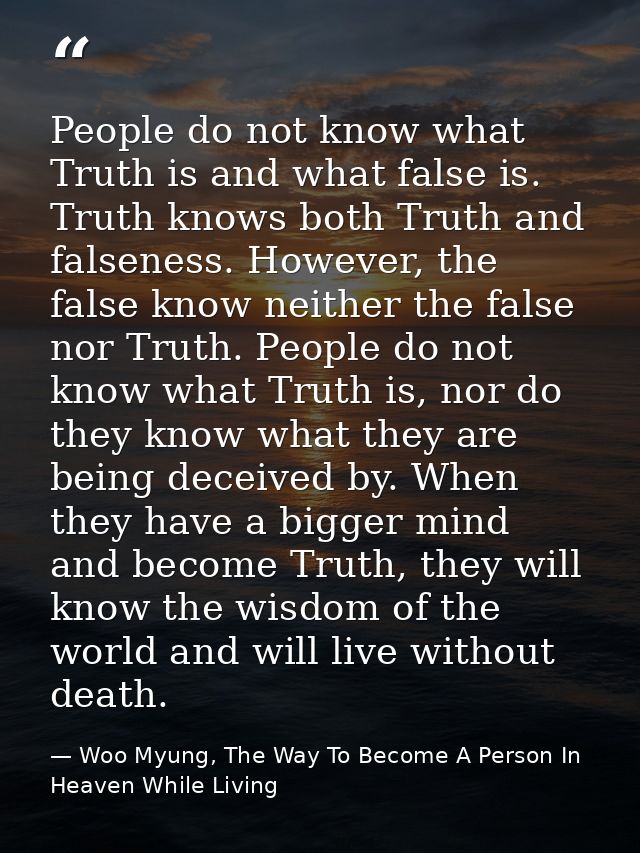 People do not know what Truth is and what false is. Truth knows both Truth and falseness. However, the false know neithe — Woo Myung, The Way To Become A Person In Heaven While Living