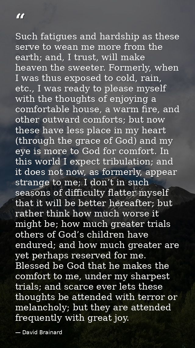 Such fatigues and hardship as these serve to wean me more from the earth; and, I trust, will make heaven the sweeter. Fo — David Brainard