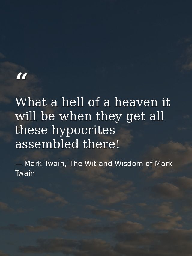 What a hell of a heaven it will be when they get all these hypocrites assembled there! — Mark Twain, The Wit and Wisdom of Mark Twain