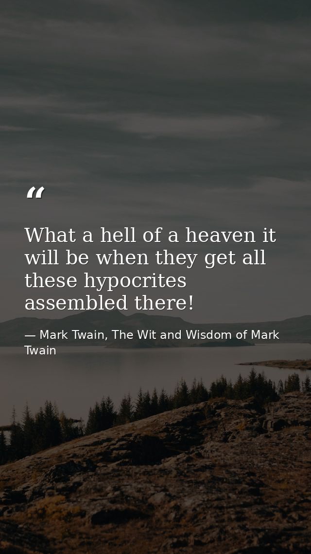 What a hell of a heaven it will be when they get all these hypocrites assembled there! — Mark Twain, The Wit and Wisdom of Mark Twain