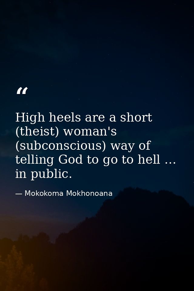 High heels are a short (theist) woman's (subconscious) way of telling God to go to hell … in public. — Mokokoma Mokhonoana