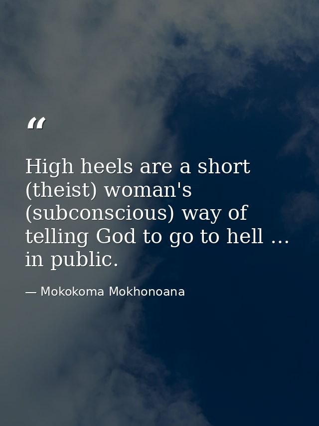 High heels are a short (theist) woman's (subconscious) way of telling God to go to hell … in public. — Mokokoma Mokhonoana