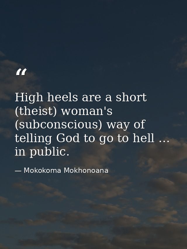 High heels are a short (theist) woman's (subconscious) way of telling God to go to hell … in public. — Mokokoma Mokhonoana