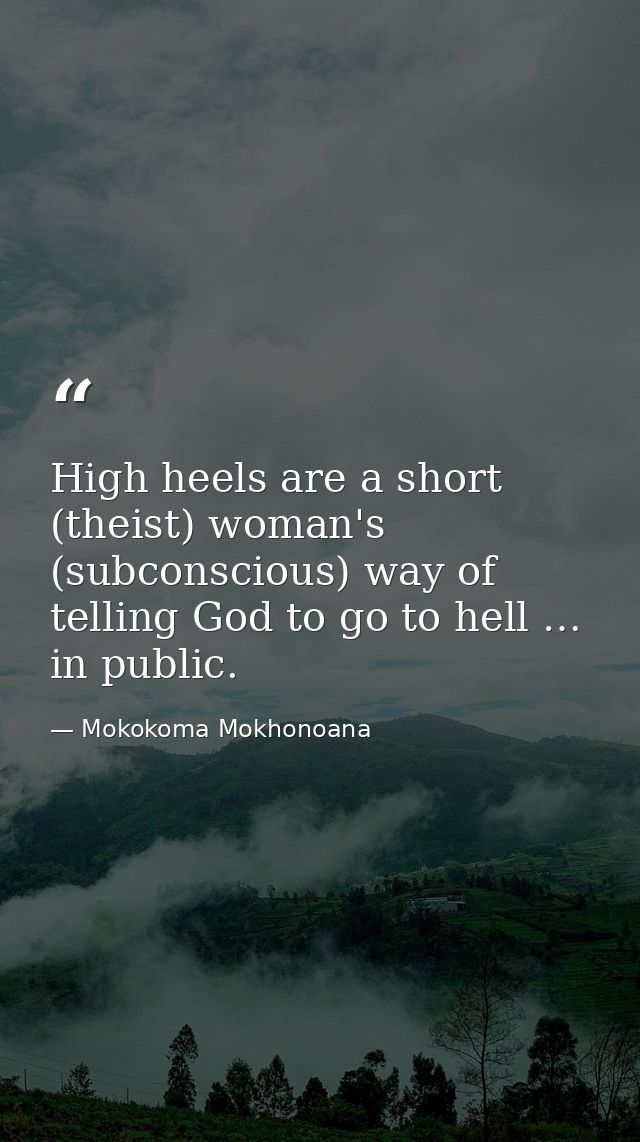 High heels are a short (theist) woman's (subconscious) way of telling God to go to hell … in public. — Mokokoma Mokhonoana