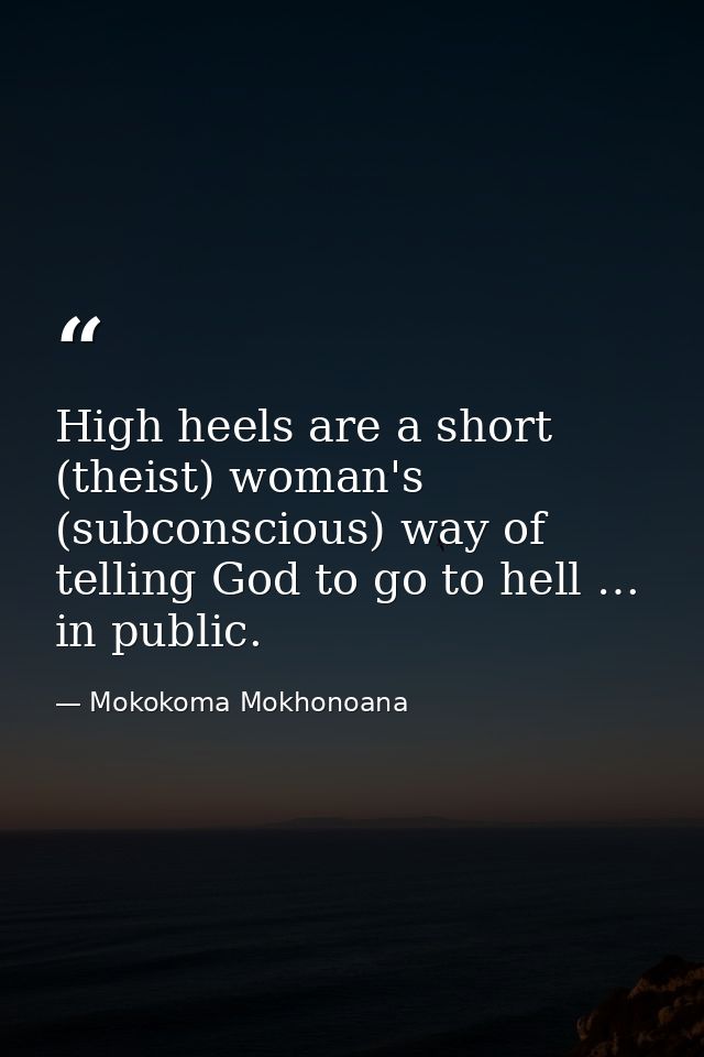 High heels are a short (theist) woman's (subconscious) way of telling God to go to hell … in public. — Mokokoma Mokhonoana