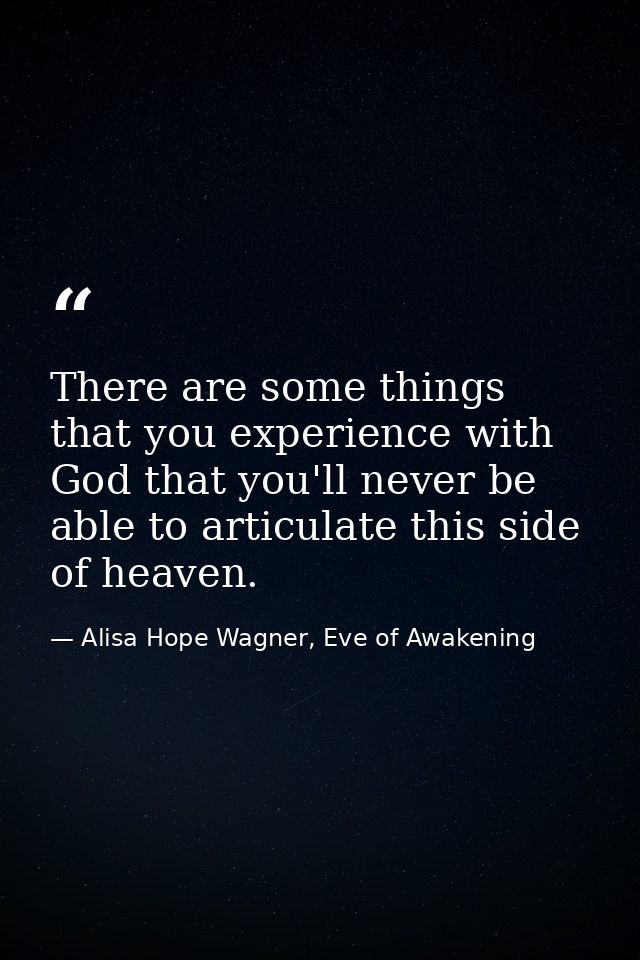 There are some things that you experience with God that you'll never be able to articulate this side of heaven. — Alisa Hope Wagner, Eve of Awakening