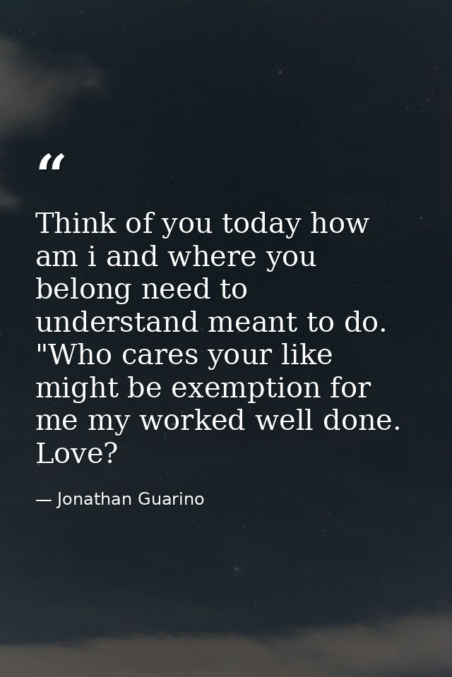 Think of you today how am i and where you belong need to understand meant to do. "Who cares your like might be exemption — Jonathan Guarino