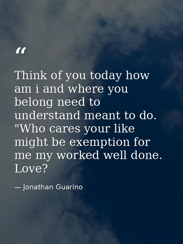 Think of you today how am i and where you belong need to understand meant to do. "Who cares your like might be exemption — Jonathan Guarino