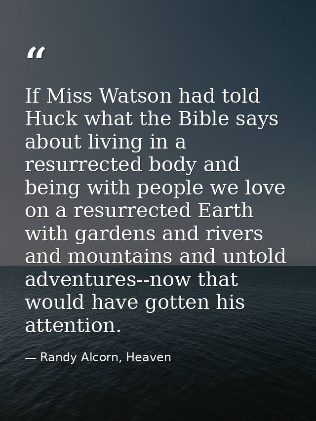 If Miss Watson had told Huck what the Bible says about living in a resurrected body and being with people we love on a r — Randy Alcorn, Heaven