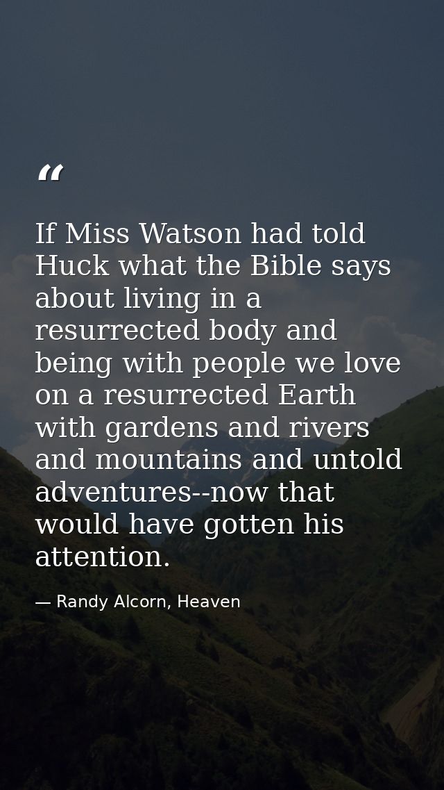 If Miss Watson had told Huck what the Bible says about living in a resurrected body and being with people we love on a r — Randy Alcorn, Heaven