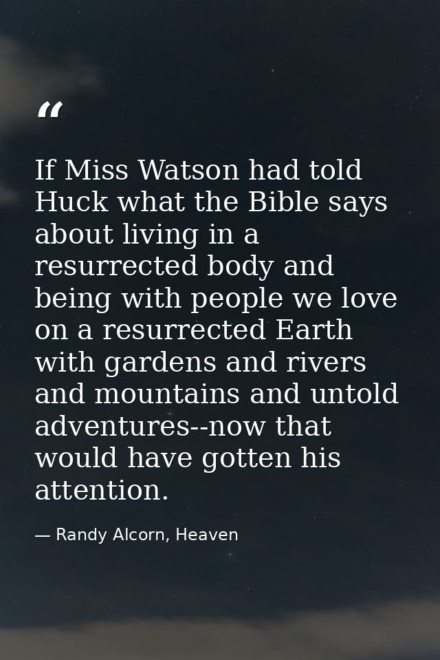 If Miss Watson had told Huck what the Bible says about living in a resurrected body and being with people we love on a r — Randy Alcorn, Heaven