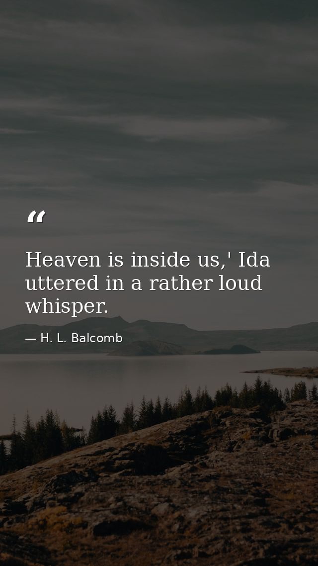Heaven is inside us,' Ida uttered in a rather loud whisper. — H. L. Balcomb