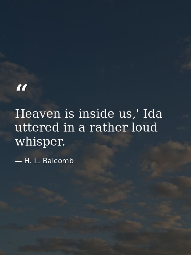 Heaven is inside us,' Ida uttered in a rather loud whisper. — H. L. Balcomb