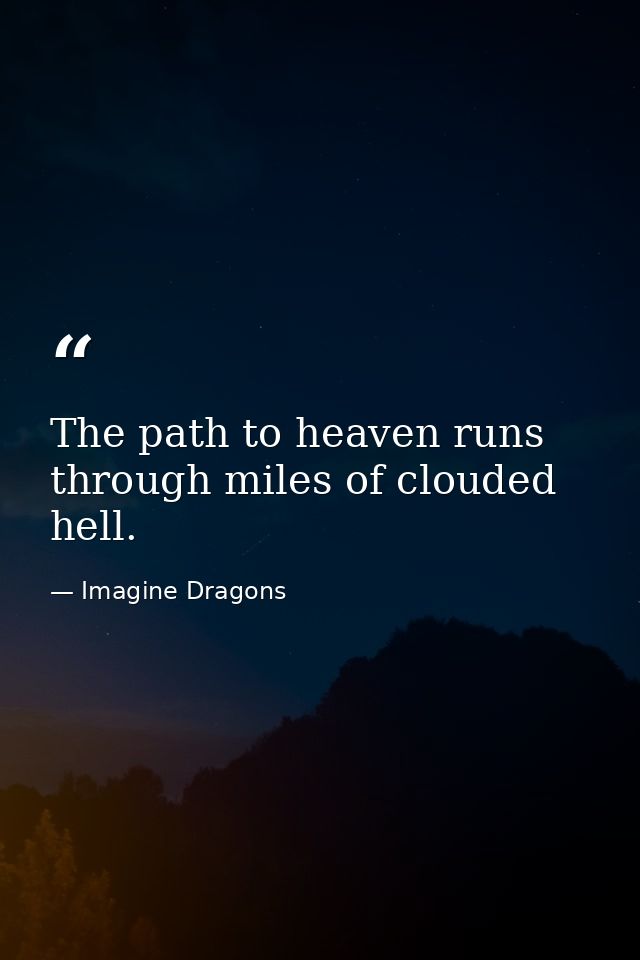 The path to heaven runs through miles of clouded hell. — Imagine Dragons