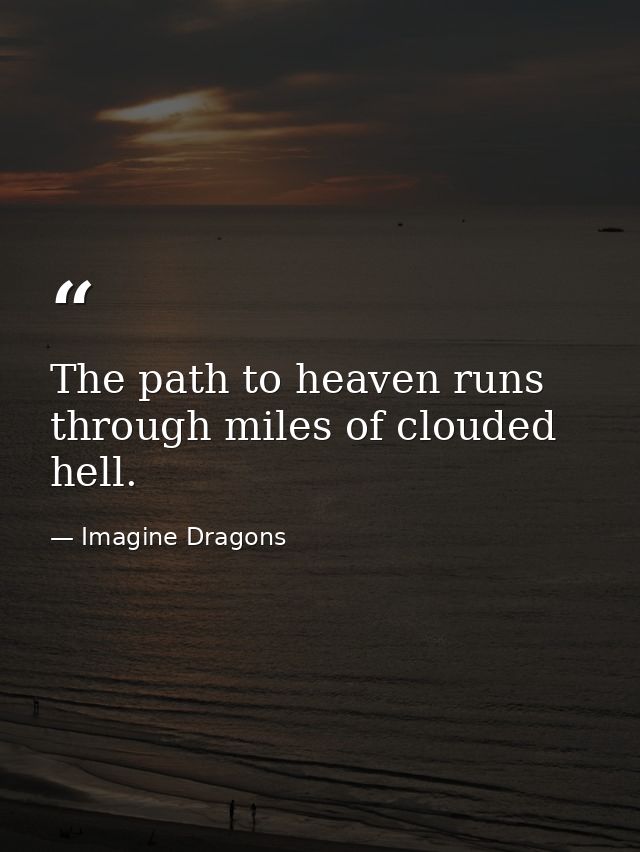 The path to heaven runs through miles of clouded hell. — Imagine Dragons