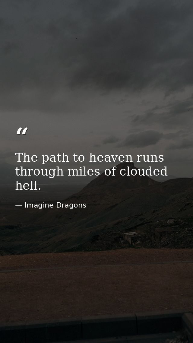 The path to heaven runs through miles of clouded hell. — Imagine Dragons