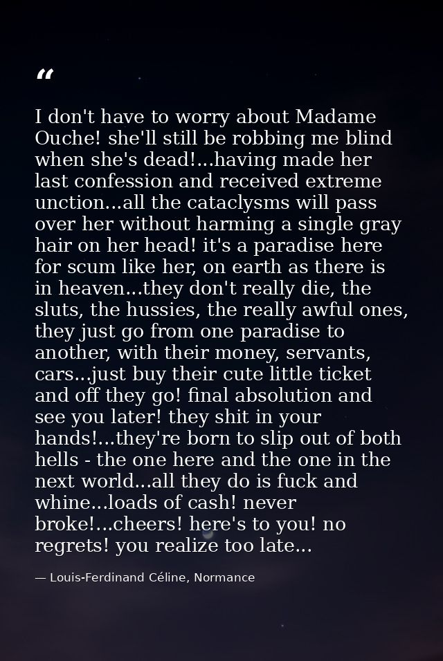 I don't have to worry about Madame Ouche! she'll still be robbing me blind when she's dead!...having made her last confe — Louis-Ferdinand Céline, Normance