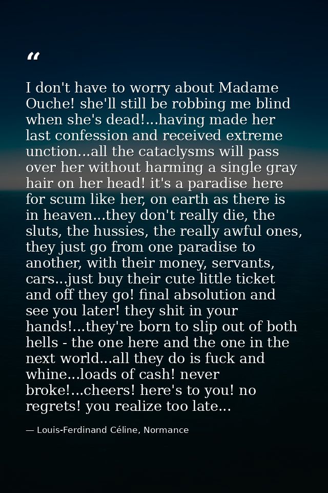 I don't have to worry about Madame Ouche! she'll still be robbing me blind when she's dead!...having made her last confe — Louis-Ferdinand Céline, Normance